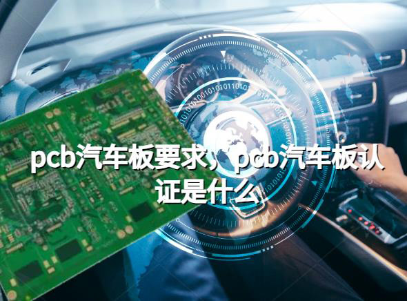  多层pcb厂家汽车板要求，pcb汽车板认证是什么？