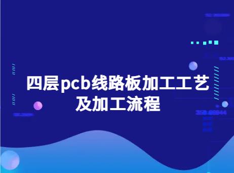 多层PCB，四层pcb线路板加工工艺，四层pcb线路板加工流程