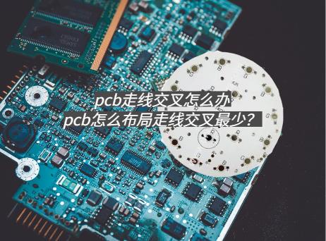 pcb走线交叉怎么办，pcb怎么布局走线交叉最少？