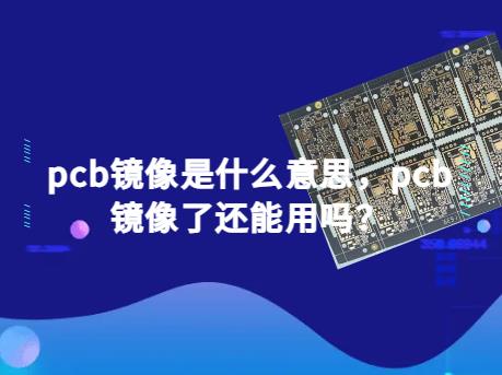 高层板pcb，pcb镜像是什么意思，pcb镜像了还能用吗？