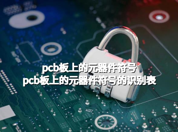 软硬结合板。pcb板上的元器件符号，pcb板上的元器件符号的识别表